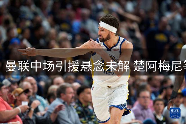 曼联中场引援悬念未解 楚阿梅尼等多名球员仍在考察中