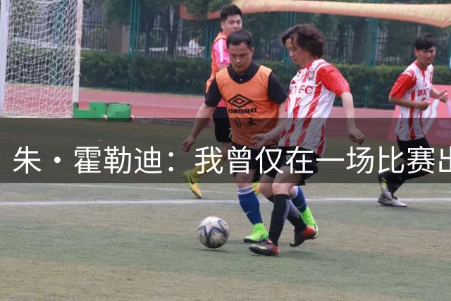 朱·霍勒迪：我曾仅在一场比赛出战8秒 只为触发合同奖励30.6万